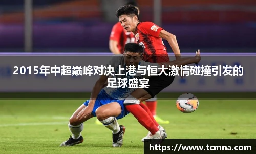 2015年中超巅峰对决上港与恒大激情碰撞引发的足球盛宴