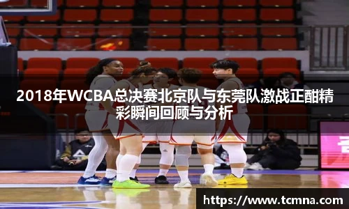2018年WCBA总决赛北京队与东莞队激战正酣精彩瞬间回顾与分析