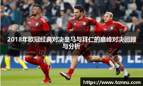 2018年欧冠经典对决皇马与拜仁的巅峰对决回顾与分析