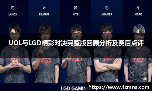 UOL与LGD精彩对决完整版回顾分析及赛后点评