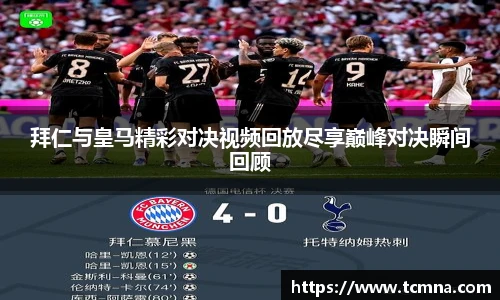 拜仁与皇马精彩对决视频回放尽享巅峰对决瞬间回顾
